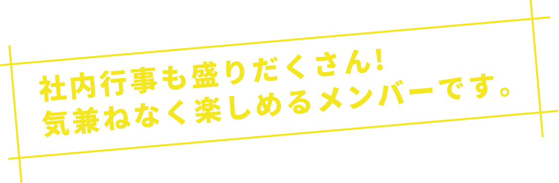 社内行事も盛りだくさん!気兼ねなく楽しめるメンバーです。